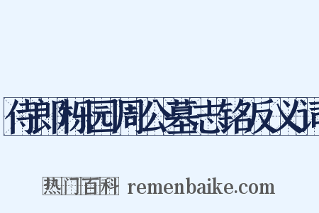 侍郎栎园周公墓志铭反义词是什么意思的图片